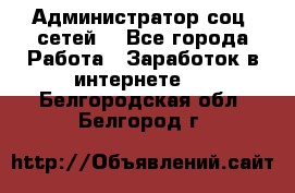 Администратор соц. сетей: - Все города Работа » Заработок в интернете   . Белгородская обл.,Белгород г.